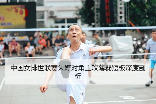 中国女排世联赛朱婷对角主攻薄弱短板深度剖析