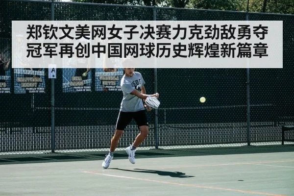 郑钦文美网女子决赛力克劲敌勇夺冠军再创中国网球历史辉煌新篇章