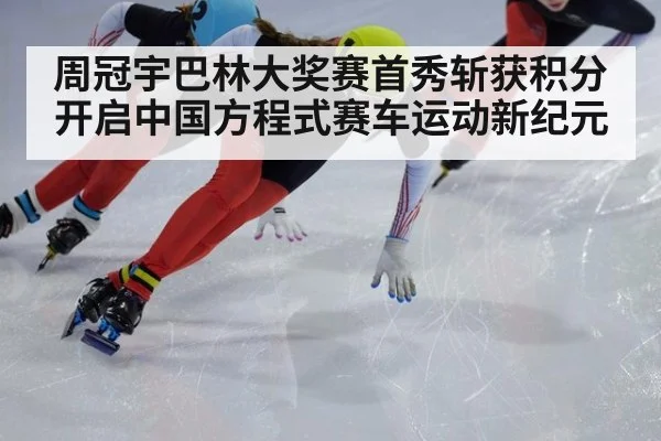 周冠宇巴林大奖赛首秀斩获积分开启中国方程式赛车运动新纪元