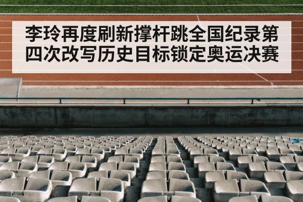 李玲再度刷新撑杆跳全国纪录第四次改写历史目标锁定奥运决赛