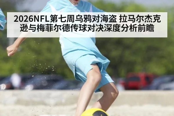 2026NFL第七周乌鸦对海盗 拉马尔杰克逊与梅菲尔德传球对决深度分析前瞻